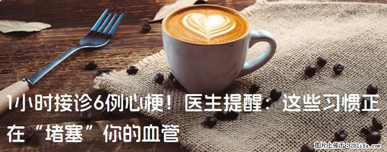 1小时接诊6例心梗！医生提醒：这些习惯正在“堵塞”你的血管 - 吐鲁番生活资讯 - 吐鲁番28生活网 tlf.28life.net
